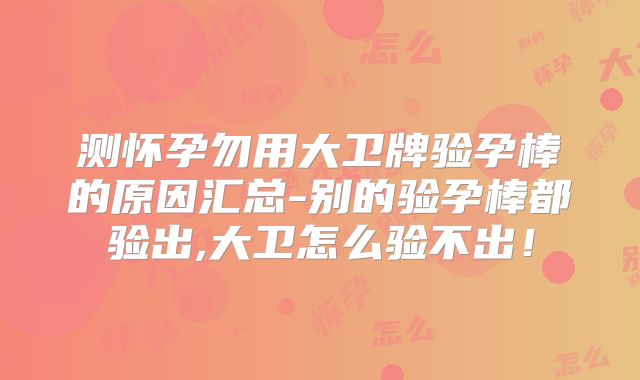 测怀孕勿用大卫牌验孕棒的原因汇总-别的验孕棒都验出,大卫怎么验不出!