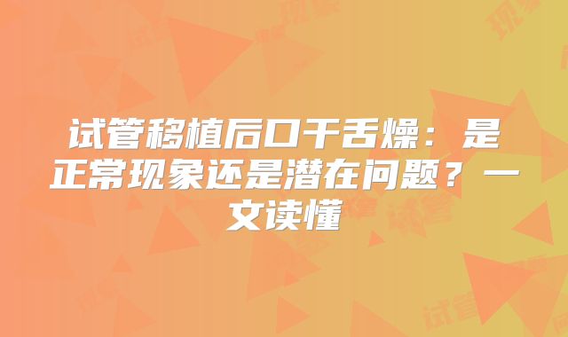 试管移植后口干舌燥：是正常现象还是潜在问题？一文读懂