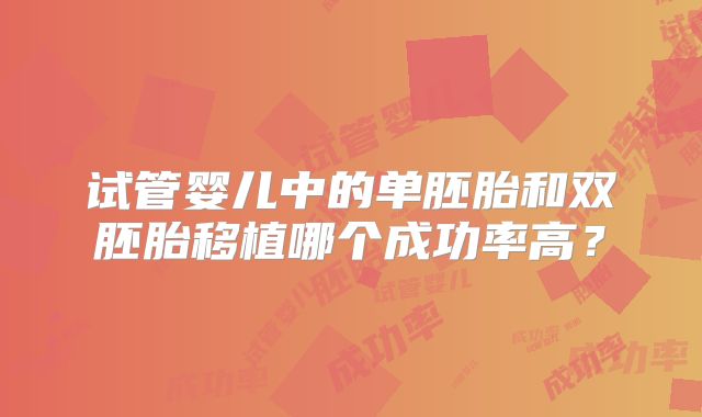 试管婴儿中的单胚胎和双胚胎移植哪个成功率高？