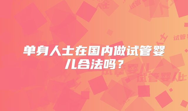 单身人士在国内做试管婴儿合法吗？