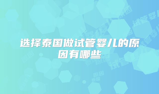 选择泰国做试管婴儿的原因有哪些