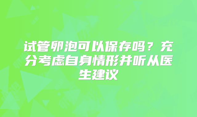 试管卵泡可以保存吗？充分考虑自身情形并听从医生建议