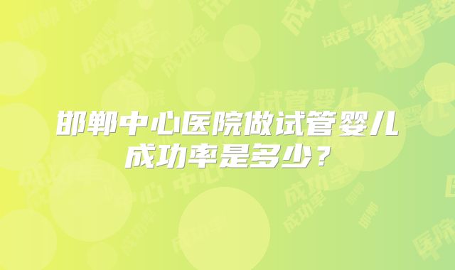 邯郸中心医院做试管婴儿成功率是多少?