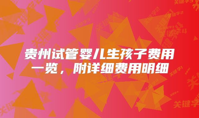 贵州试管婴儿生孩子费用一览，附详细费用明细