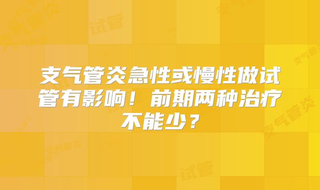 支气管炎急性或慢性做试管有影响！前期两种治疗不能少？