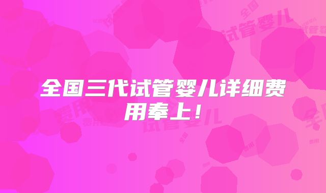 全国三代试管婴儿详细费用奉上！
