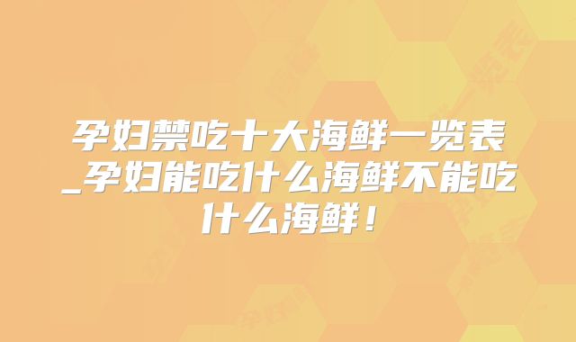 孕妇禁吃十大海鲜一览表_孕妇能吃什么海鲜不能吃什么海鲜!