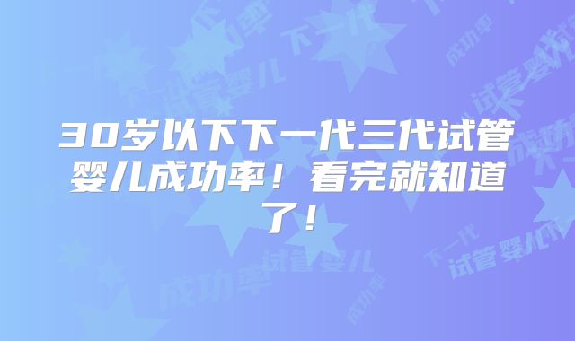 30岁以下下一代三代试管婴儿成功率!看完就知道了!