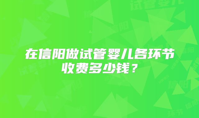 在信阳做试管婴儿各环节收费多少钱？