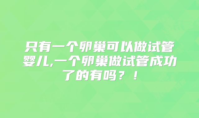 只有一个卵巢可以做试管婴儿,一个卵巢做试管成功了的有吗?!
