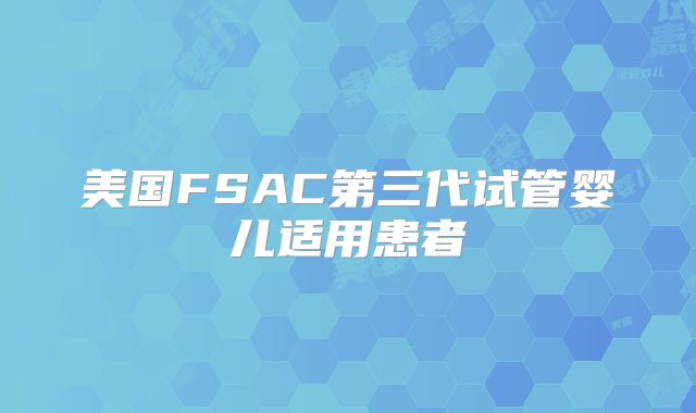 美国FSAC第三代试管婴儿适用患者