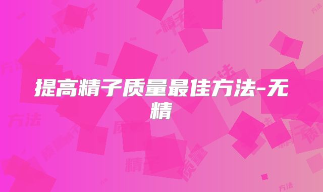 提高精子质量最佳方法-无精