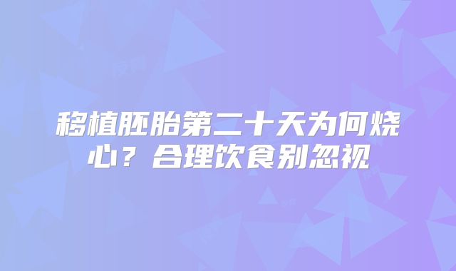 移植胚胎第二十天为何烧心？合理饮食别忽视