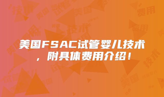 美国FSAC试管婴儿技术，附具体费用介绍！