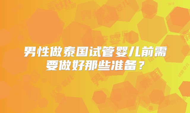 男性做泰国试管婴儿前需要做好那些准备？
