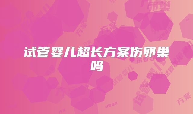 试管婴儿超长方案伤卵巢吗