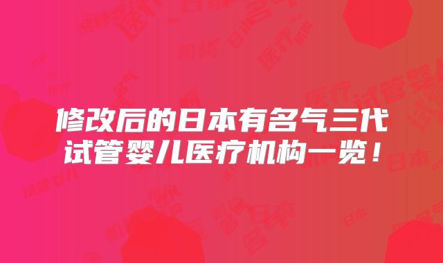 修改后的日本有名气三代试管婴儿医疗机构一览！