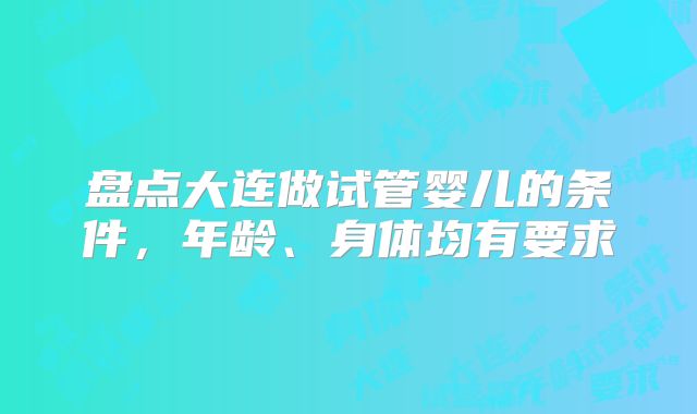 盘点大连做试管婴儿的条件，年龄、身体均有要求