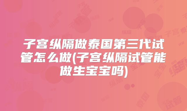 子宫纵隔做泰国第三代试管怎么做(子宫纵隔试管能做生宝宝吗)