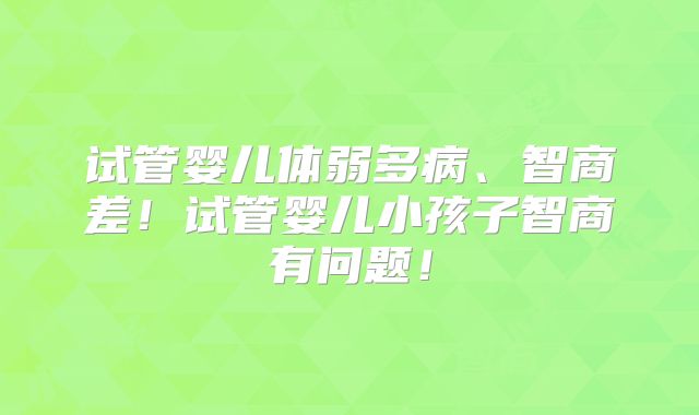 试管婴儿体弱多病、智商差!试管婴儿小孩子智商有问题!