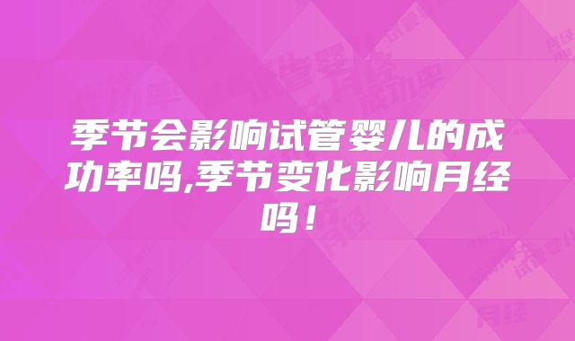 季节会影响试管婴儿的成功率吗,季节变化影响月经吗！