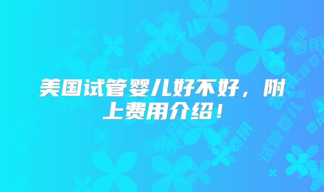 美国试管婴儿好不好，附上费用介绍！