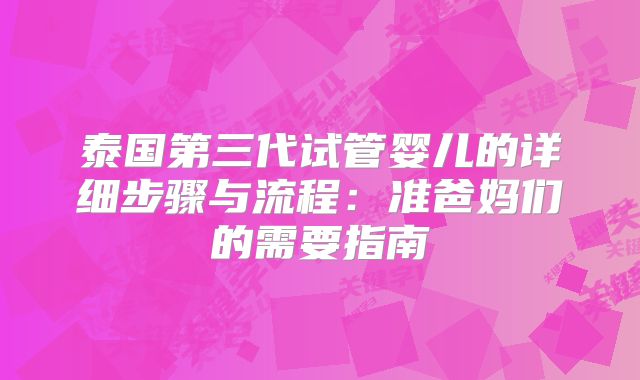 泰国第三代试管婴儿的详细步骤与流程：准爸妈们的需要指南