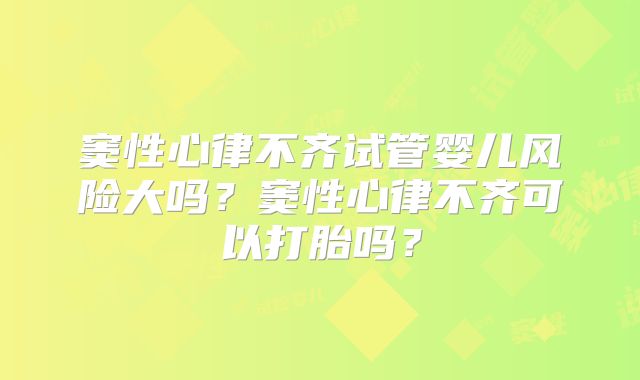 窦性心律不齐试管婴儿风险大吗？窦性心律不齐可以打胎吗？