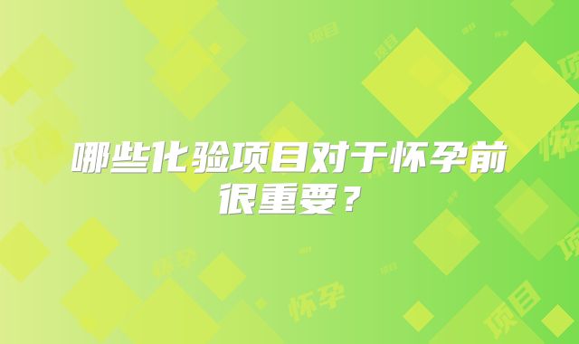 哪些化验项目对于怀孕前很重要？