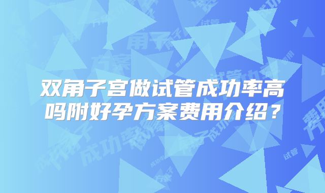 双角子宫做试管成功率高吗附好孕方案费用介绍？