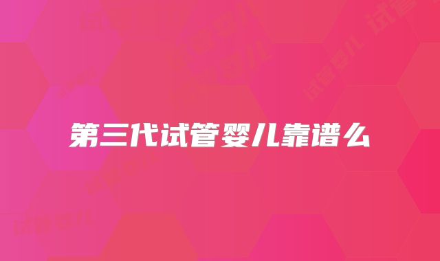 第三代试管婴儿靠谱么
