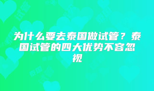 为什么要去泰国做试管？泰国试管的四大优势不容忽视