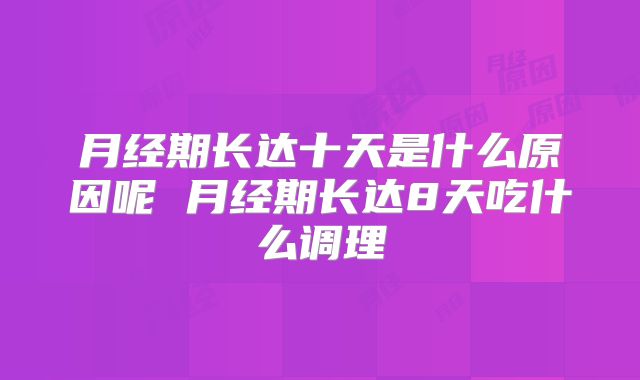 月经期长达十天是什么原因呢 月经期长达8天吃什么调理