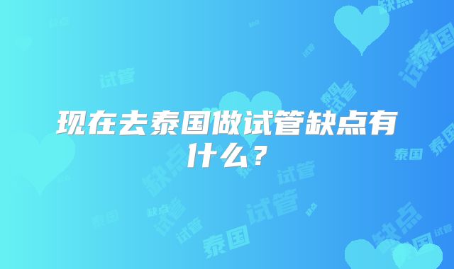 现在去泰国做试管缺点有什么？