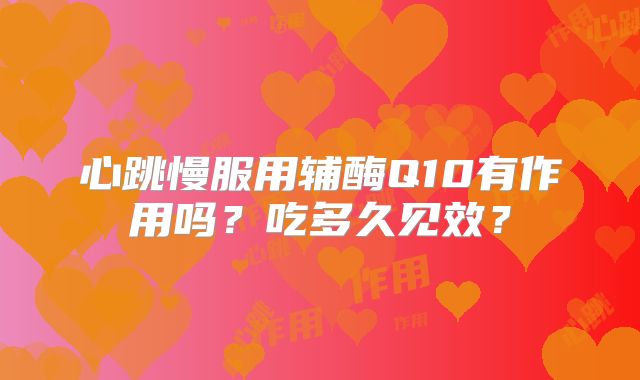 心跳慢服用辅酶Q10有作用吗？吃多久见效？