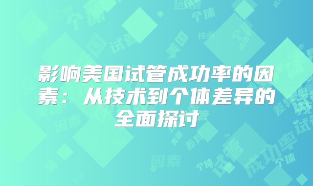 影响美国试管成功率的因素：从技术到个体差异的全面探讨