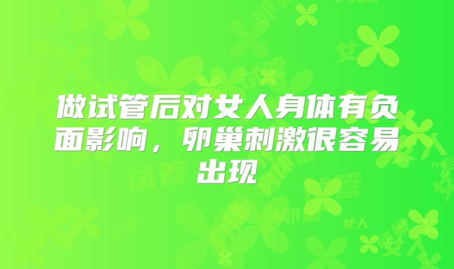 做试管后对女人身体有负面影响，卵巢刺激很容易出现