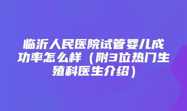 临沂人民医院试管婴儿成功率怎么样（附3位热门生殖科医生介绍）