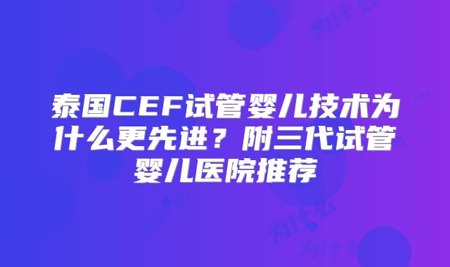 泰国CEF试管婴儿技术为什么更先进？附三代试管婴儿医院推荐