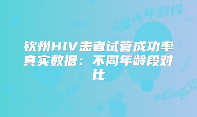 钦州HIV患者试管成功率真实数据：不同年龄段对比