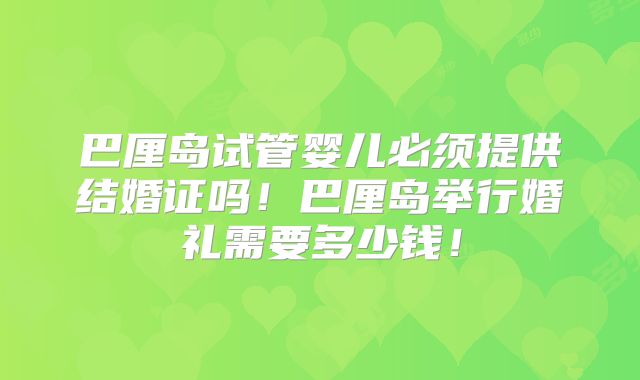 巴厘岛试管婴儿必须提供结婚证吗!巴厘岛举行婚礼需要多少钱!