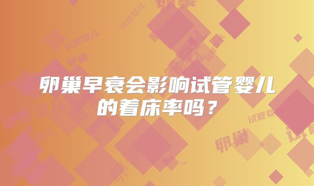 卵巢早衰会影响试管婴儿的着床率吗？