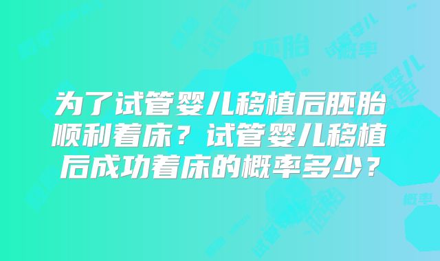 为了试管婴儿移植后胚胎顺利着床？试管婴儿移植后成功着床的概率多少？