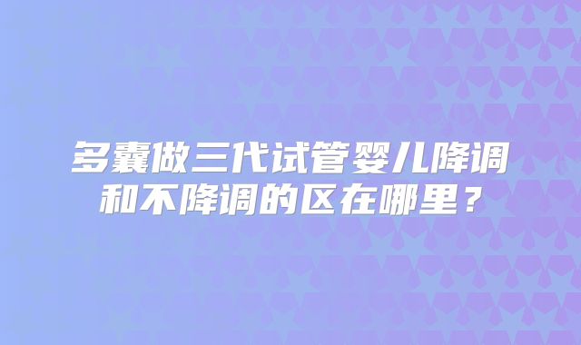 多囊做三代试管婴儿降调和不降调的区在哪里?