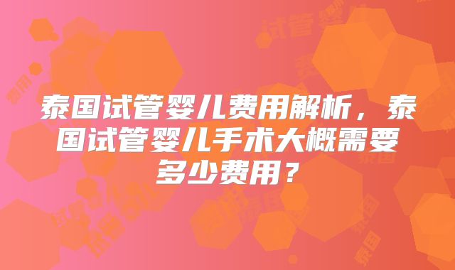 泰国试管婴儿费用解析，泰国试管婴儿手术大概需要多少费用？