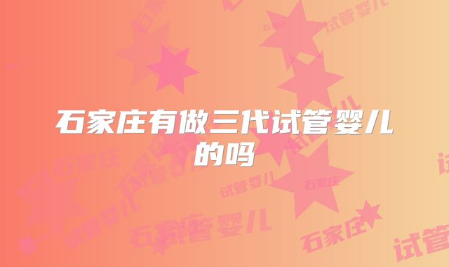石家庄有做三代试管婴儿的吗