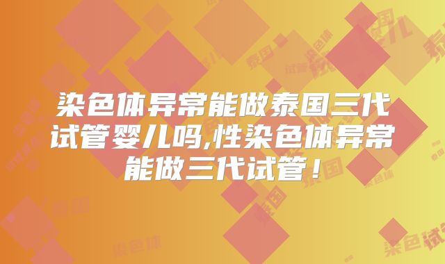 染色体异常能做泰国三代试管婴儿吗,性染色体异常能做三代试管!