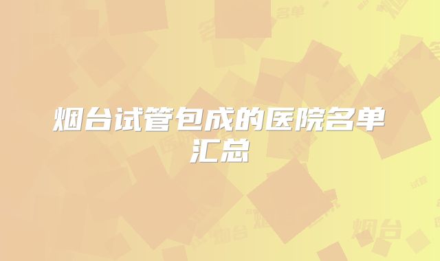 烟台试管包成的医院名单汇总