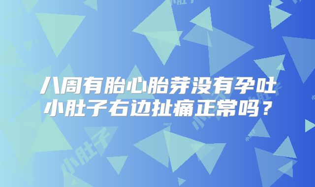 八周有胎心胎芽没有孕吐小肚子右边扯痛正常吗？