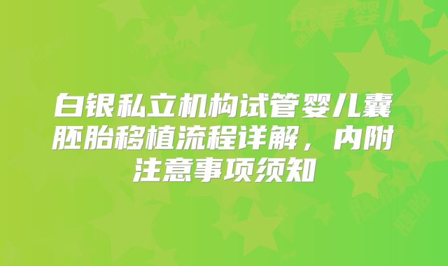 白银私立机构试管婴儿囊胚胎移植流程详解，内附注意事项须知